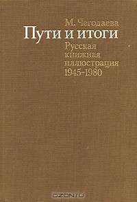 Мария Чегодаева - Пути и итоги. Русская книжная иллюстрация 1945-1980