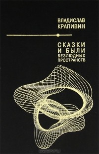 Владислав Крапивин - Сказки и были Безлюдных пространств (сборник)
