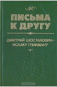 Дмитрий Шостакович - Письма к другу. Дмитрий Шостакович - Исааку Гликману