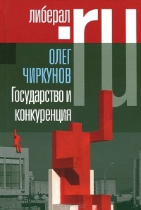 Олег Чиркунов - Государство и конкуренция