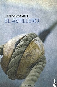 Juan Carlos Onetti - El Astillero