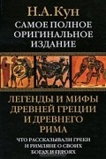 Н. А. Кун - Легенды и мифы Древней Греции и Древнего Рима. Что рассказывали греки и римляне о своих богах и героях