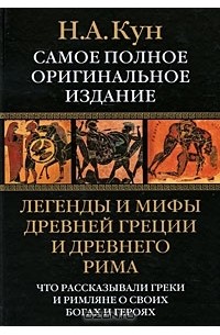 Н. А. Кун - Легенды и мифы Древней Греции и Древнего Рима. Что рассказывали греки и римляне о своих богах и героях