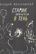 Аркадий Минчковский - Старик прячется в тень