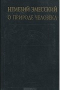 Немезий Эмесский - О природе человека