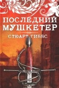 Стюарт Гиббс - Последний мушкетер