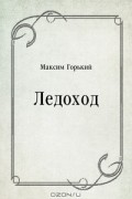 Максим Горький - Ледоход