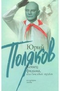 Юрий Поляков - Конец фильма, или Гипсовый трубач