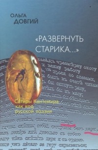 Ольга Довгий - "Развернуть старика..."Сатиры Кантемира как код русской поэзии. Опыт микрофилологического анализа