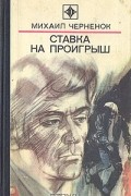 Михаил Черненок - Ставка на проигрыш (сборник)