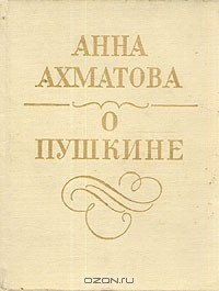 Анна Ахматова - О Пушкине: Статьи и заметки