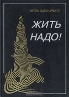 Игорь Калинаускас - Жить надо!