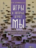 И. Н. Калинаускас - Игры, в которые играет &quot;Мы&quot;. Основы психологии поведения. Теория и типология