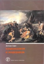 Энтони Смит - Национализм и модернизм. Критический обзор современных теорий национализма.