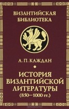 А. П. Каждан - История византийской литературы (850-1000 гг.)