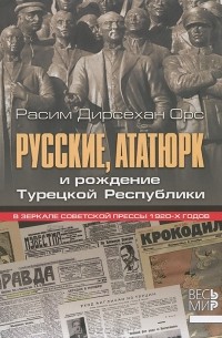 Расим Дирсехан Орс - Русские, Ататюрк и рождение Турецкой Республики. В зеркале советской прессы 1920-х годов