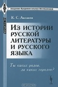 К. С. Аксаков - Из истории русской литературы и русского языка. Ты каких родов, да каких городов?