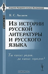 К. С. Аксаков - Из истории русской литературы и русского языка. Ты каких родов, да каких городов?