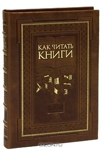 Как читать книги. Руководство по чтению великих произведений (эксклюзивное подарочное издание)