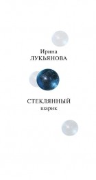 Ирина Лукьянова - Стеклянный шарик (сборник)