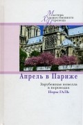 без автора - Апрель в Париже. Зарубежная новелла в переводах Норы Галь (сборник)