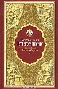 Преподобный Ефрем Сирин - Толкование на Четвероевангелие преподобного Ефрема Сирина