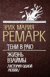 Эрих Мария Ремарк - Тени в раю. Жизнь взаймы