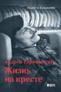 Людмила Бояджиева - Андрей Тарковский — жизнь на кресте