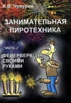 А.В. Чувурин - Занимательная пиротехника. Часть 2. Фейерверк своими руками