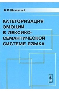 В. И. Шаховский - Категоризация эмоций в лексико-семантической системе языка