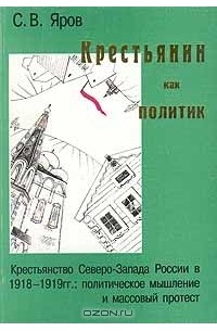 С.В.Яров - Крестьянин как политик: политическое мышление и массовый протест