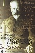 П. И. Чайковский - П. И. Чайковский. Избранные письма