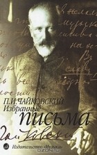 П. И. Чайковский - П. И. Чайковский. Избранные письма