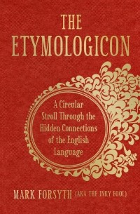 Mark Forsyth - The Etymologicon: A Circular Stroll through the Hidden Connections of the English Language