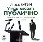 Игорь Вагин - Учись говорить публично. Как завоевать аудиторию (аудиокнига MP3)