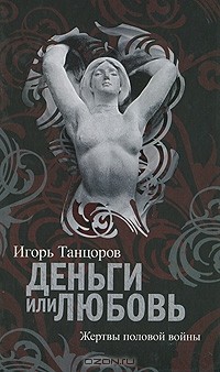 Игорь Танцоров - Деньги или любовь. Жертвы половой войны