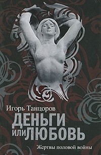 Игорь Танцоров - Деньги или любовь. Жертвы половой войны