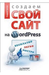 Андрей Грачев - Создаем свой сайт на WordPress. Быстро, легко и бесплатно