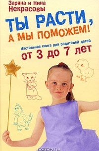 Заряна и Нина Некрасовы - Ты расти, а мы поможем! Настольная книга для родителей детей от 3 до 7 лет