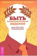 Ричард Строцци-Хеклер - Быть харизматичным лидером. Мастерство управления