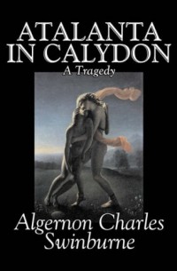 Algernon Charles Swinburne - Atalanta in Calydon, a Tragedy