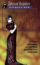 Джулия Уилрайт - Мата Хари. Роковая любовница, или История эротического шпионажа (сборник)