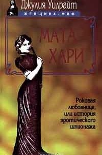 Джулия Уилрайт - Мата Хари. Роковая любовница, или История эротического шпионажа (сборник)