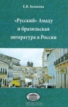 Е. И. Белякова - &quot;Русский&quot; Амаду и бразильская литература в России