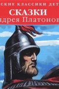 Андрей Платонов - Русские классики детям. Сказки Андрея Платонова (сборник)