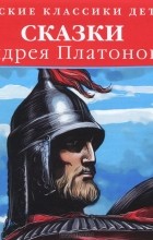 Андрей Платонов - Русские классики детям. Сказки Андрея Платонова (сборник)