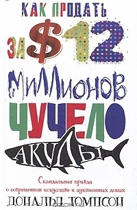 Дональд Томпсон - Как продать за 12 миллионов долларов чучело акулы. Скандальная правда о современном искусстве и аукционных домах