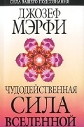 Джозеф Мэрфи - Чудодейственная сила Вселенной