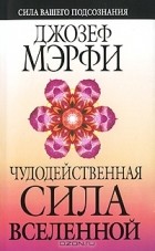 Джозеф Мэрфи - Чудодейственная сила Вселенной