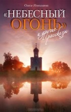 Олеся Николаева - &quot;Небесный огонь&quot; и другие рассказы (сборник)